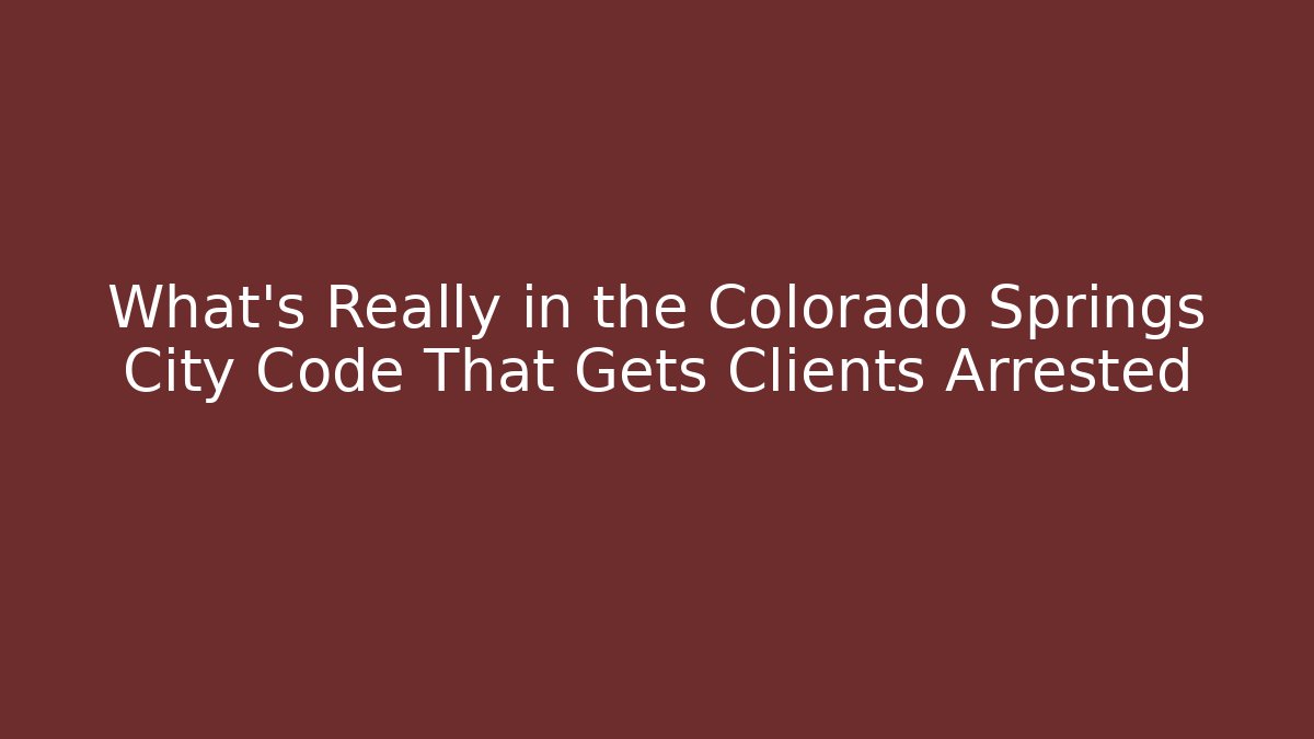 What's Really in the Colorado Springs City Code That Gets Clients Arrested