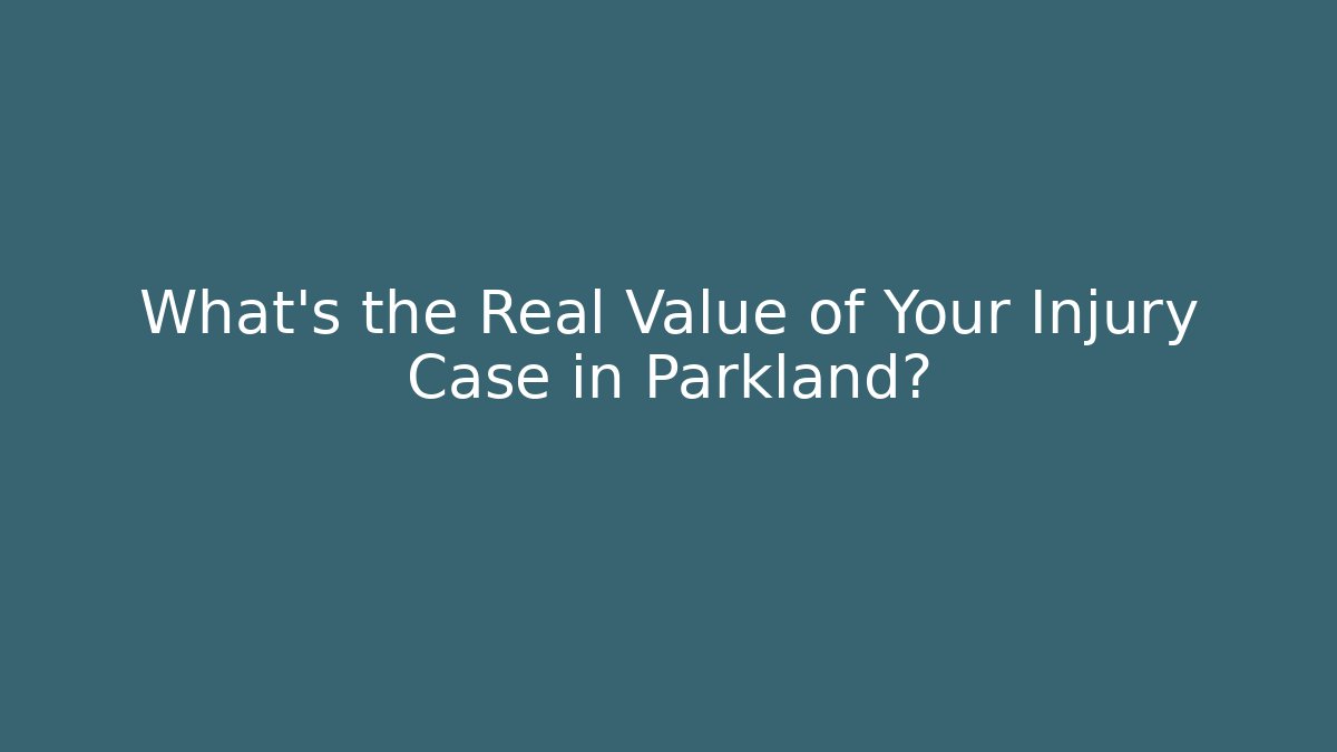 What's the Real Value of Your Injury Case in Parkland?