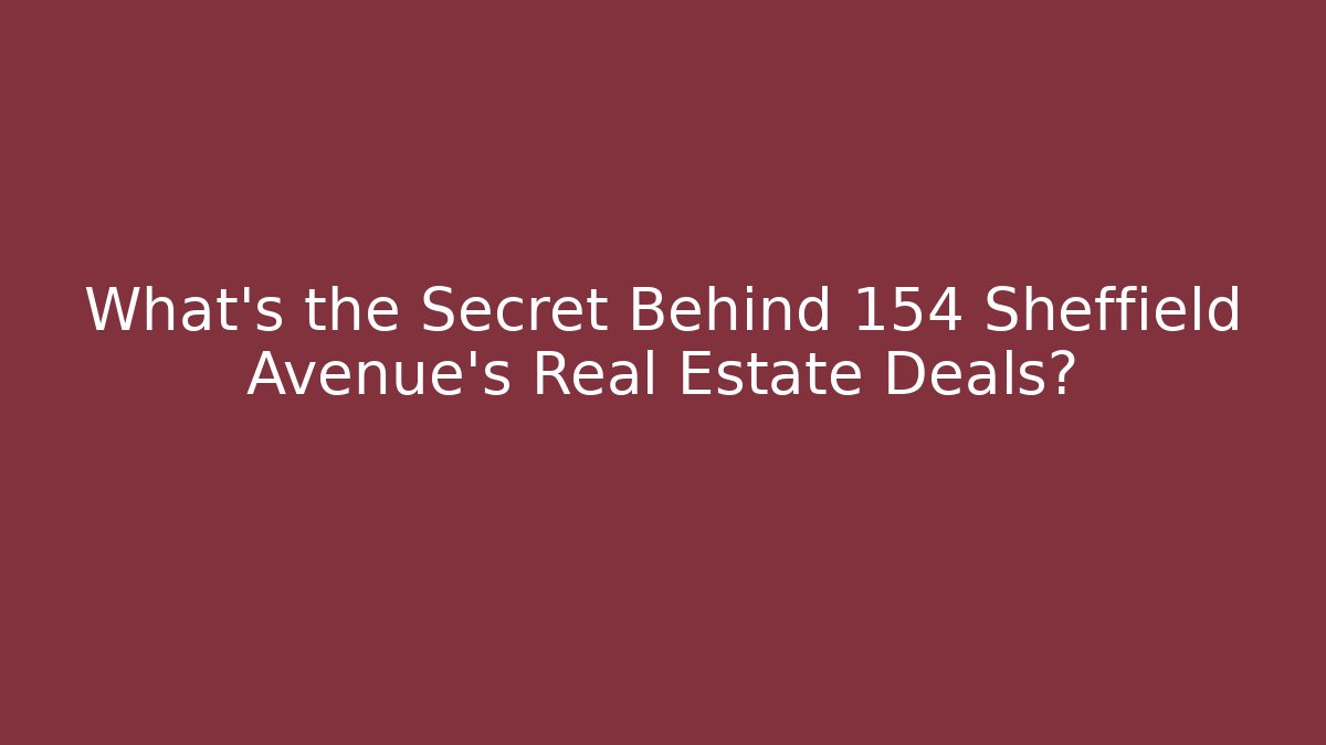 What's the Secret Behind 154 Sheffield Avenue's Real Estate Deals?
