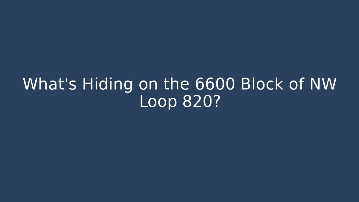 What’s Hiding on the 6600 Block of NW Loop 820?