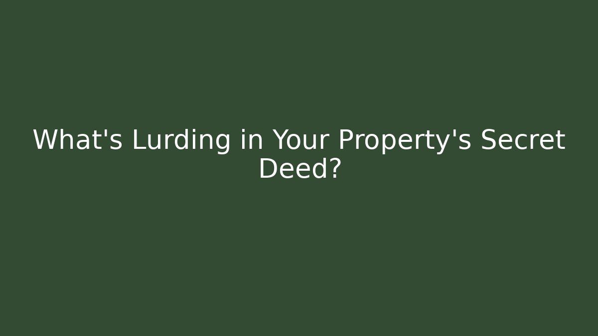 What’s Lurding in Your Property’s Secret Deed?