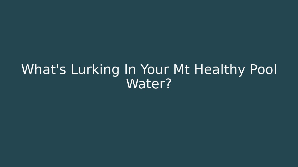 What’s Lurking In Your Mt Healthy Pool Water?