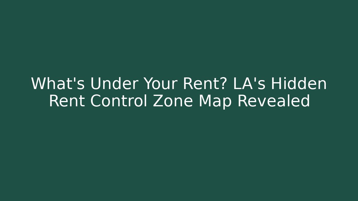 What’s Under Your Rent? LA's Hidden Rent Control Zone Map Revealed