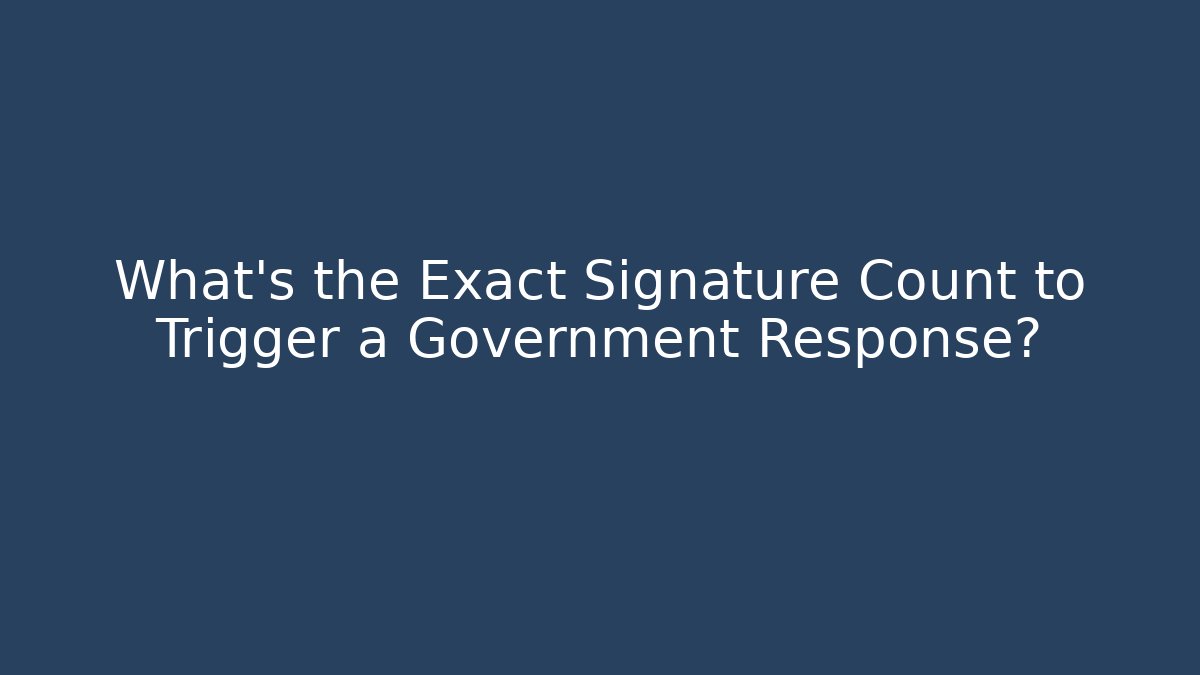 What’s the Exact Signature Count to Trigger a Government Response?