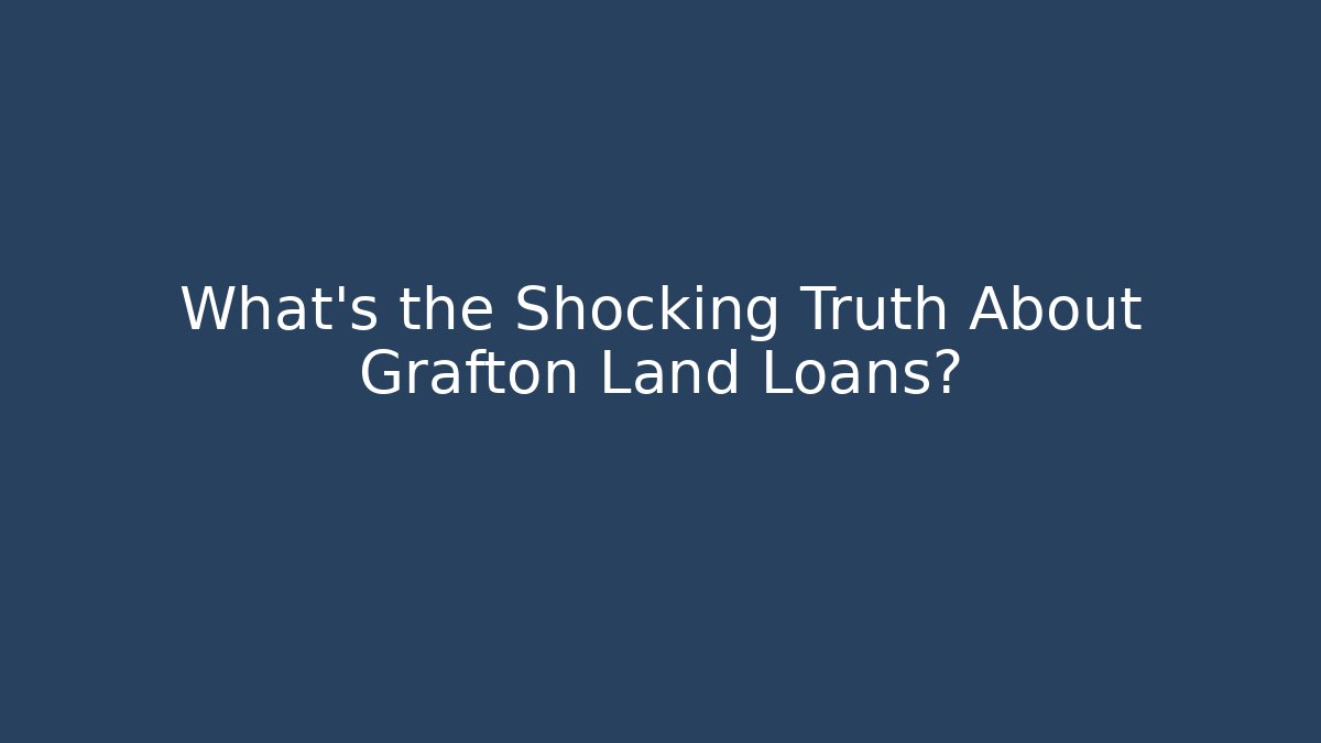 What’s the Shocking Truth About Grafton Land Loans?