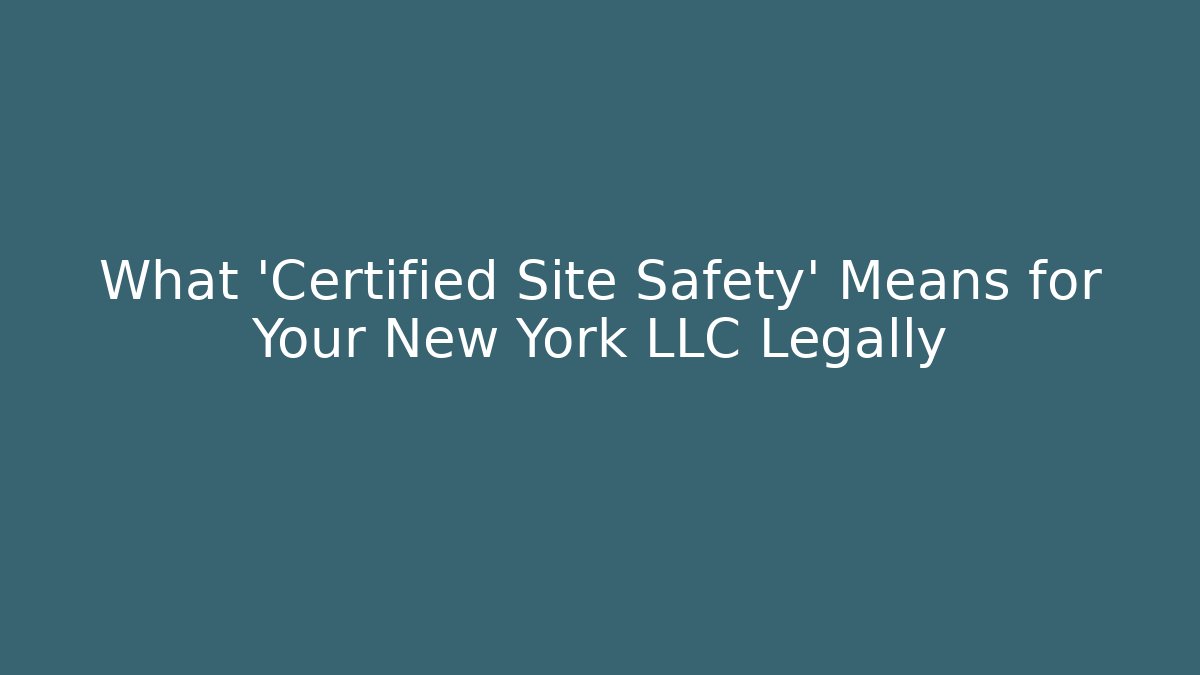 What 'Certified Site Safety' Means for Your New York LLC Legally