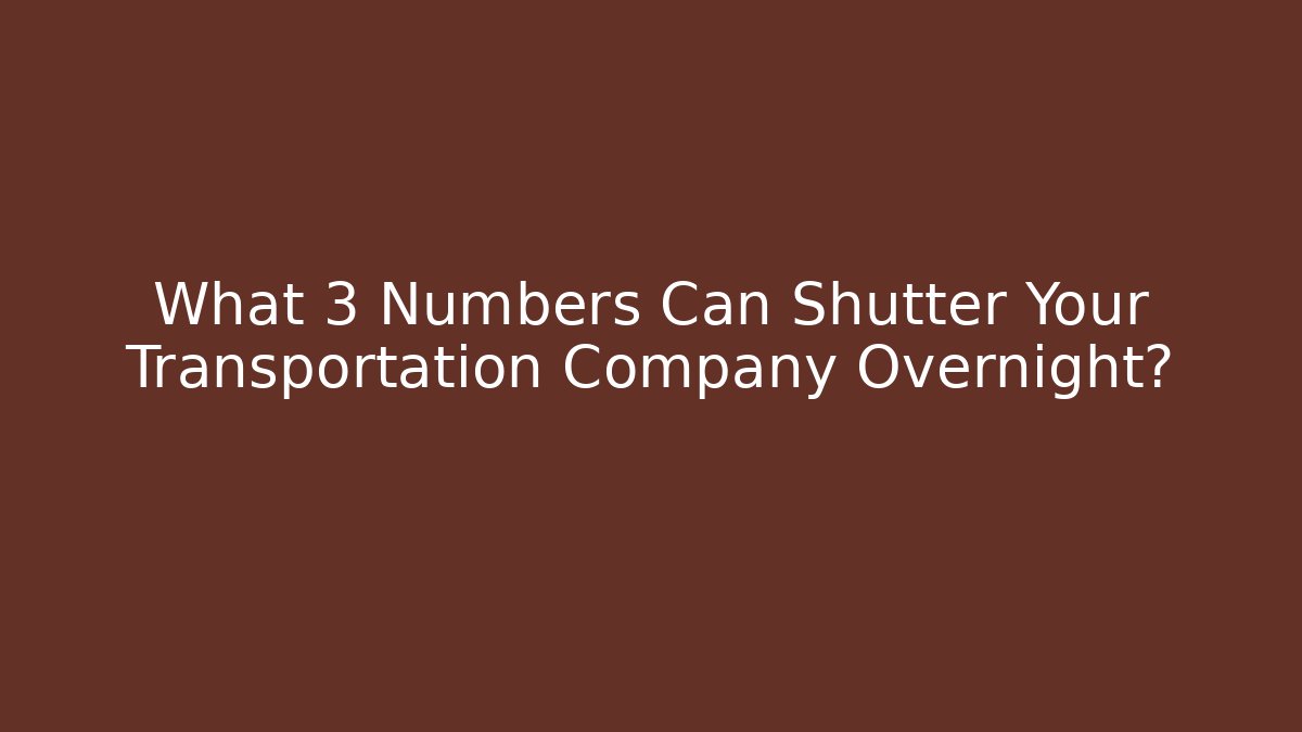 What 3 Numbers Can Shutter Your Transportation Company Overnight?