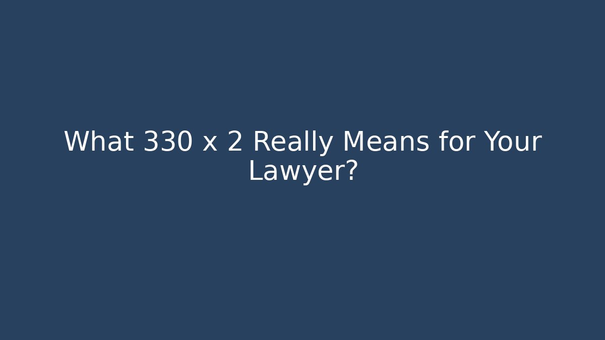 What 330 x 2 Really Means for Your Lawyer?