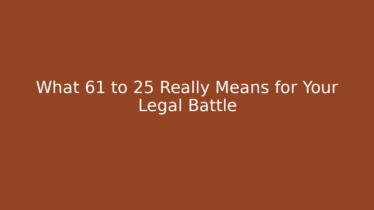 What 61 to 25 Really Means for Your Legal Battle