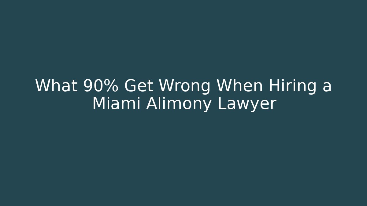 What 90% Get Wrong When Hiring a Miami Alimony Lawyer - Magmic