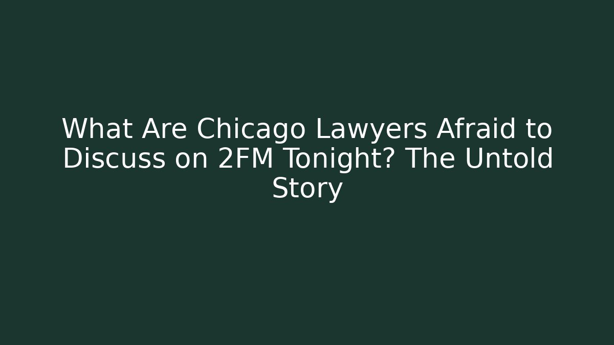 What Are Chicago Lawyers Afraid to Discuss on 2FM Tonight? The Untold Story