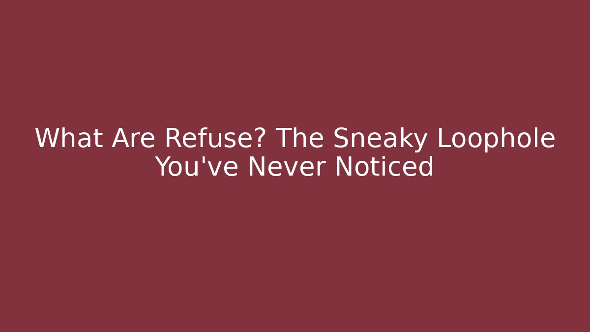 What Are Refuse? The Sneaky Loophole You’ve Never Noticed