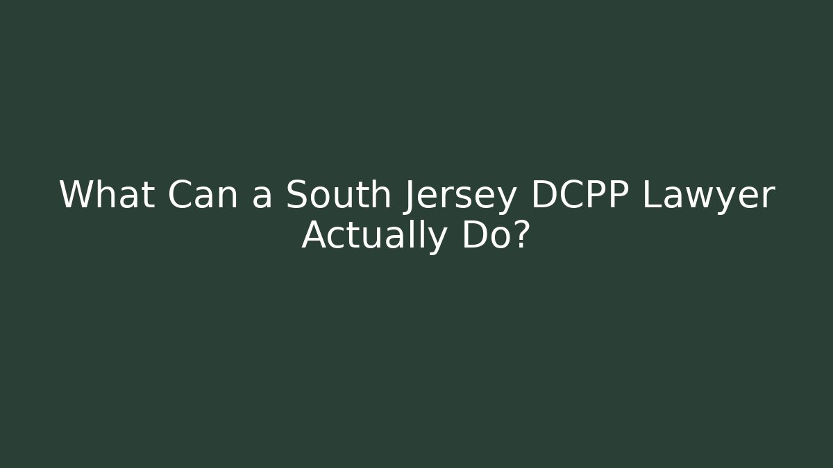 What Can a South Jersey DCPP Lawyer Actually Do?