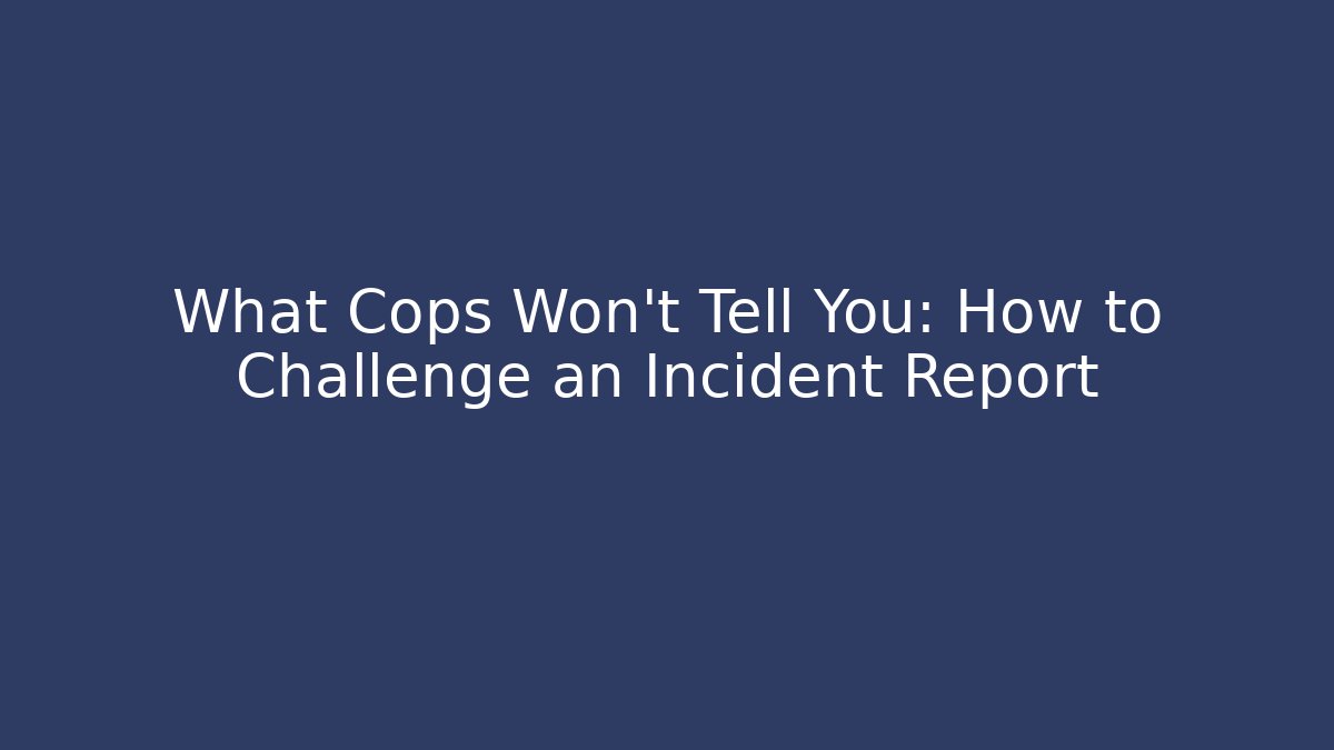 What Cops Won't Tell You: How to Challenge an Incident Report