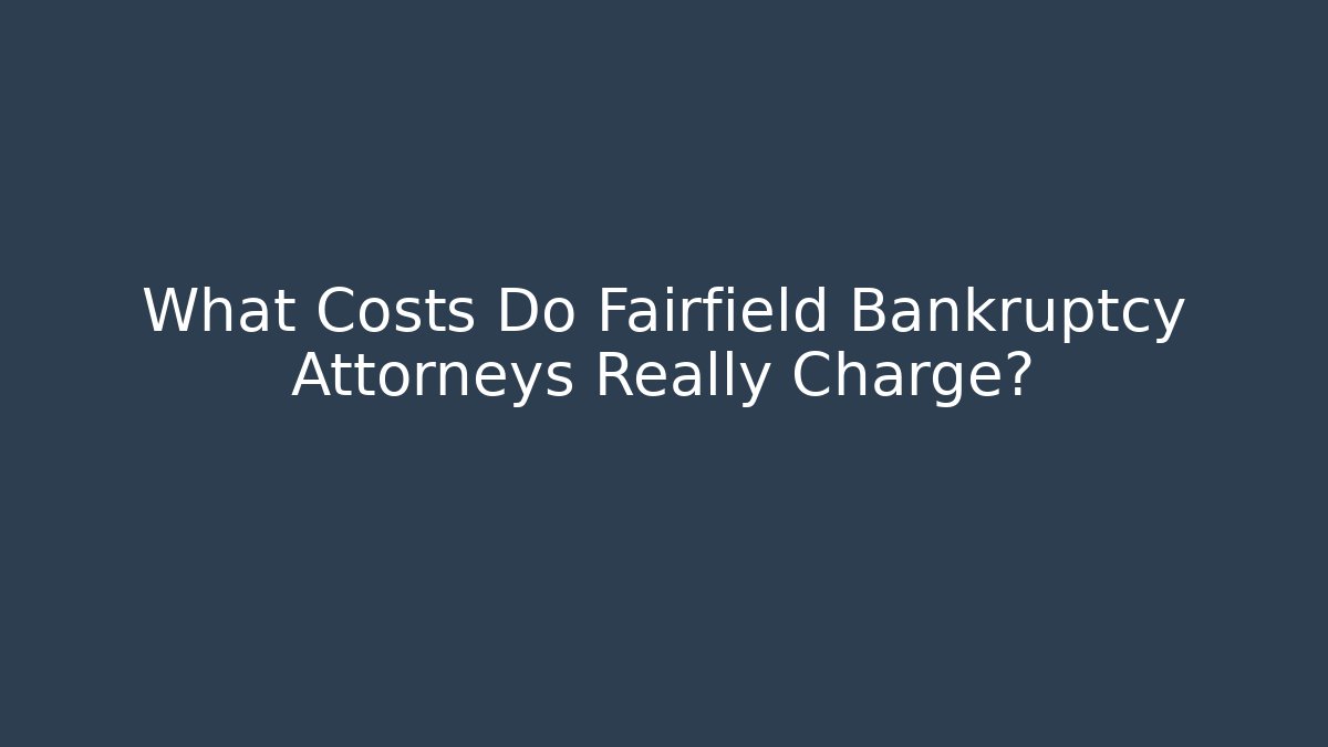 What Costs Do Fairfield Bankruptcy Attorneys Really Charge?
