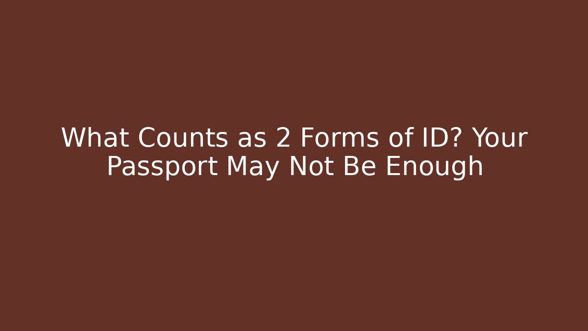 What Counts as 2 Forms of ID? Your Passport May Not Be Enough
