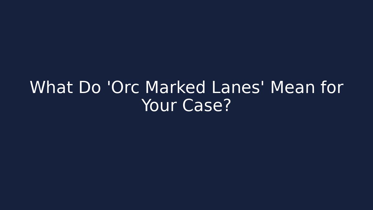 What Do 'Orc Marked Lanes' Mean for Your Case?