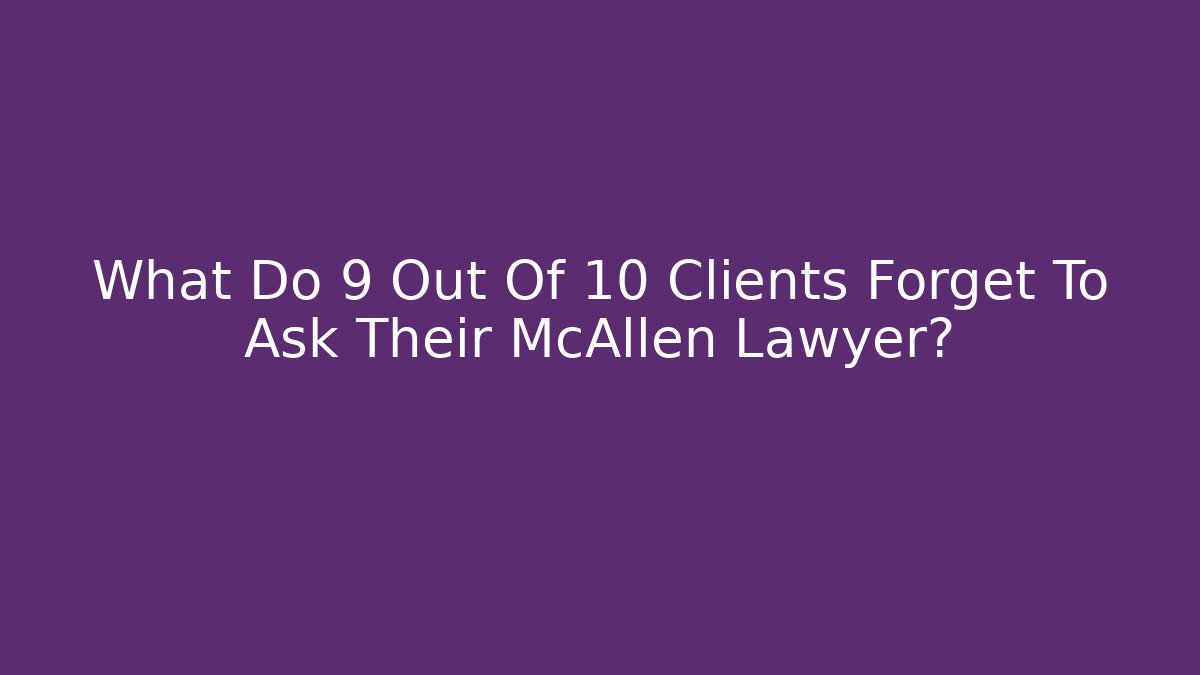 What Do 9 Out Of 10 Clients Forget To Ask Their McAllen Lawyer?