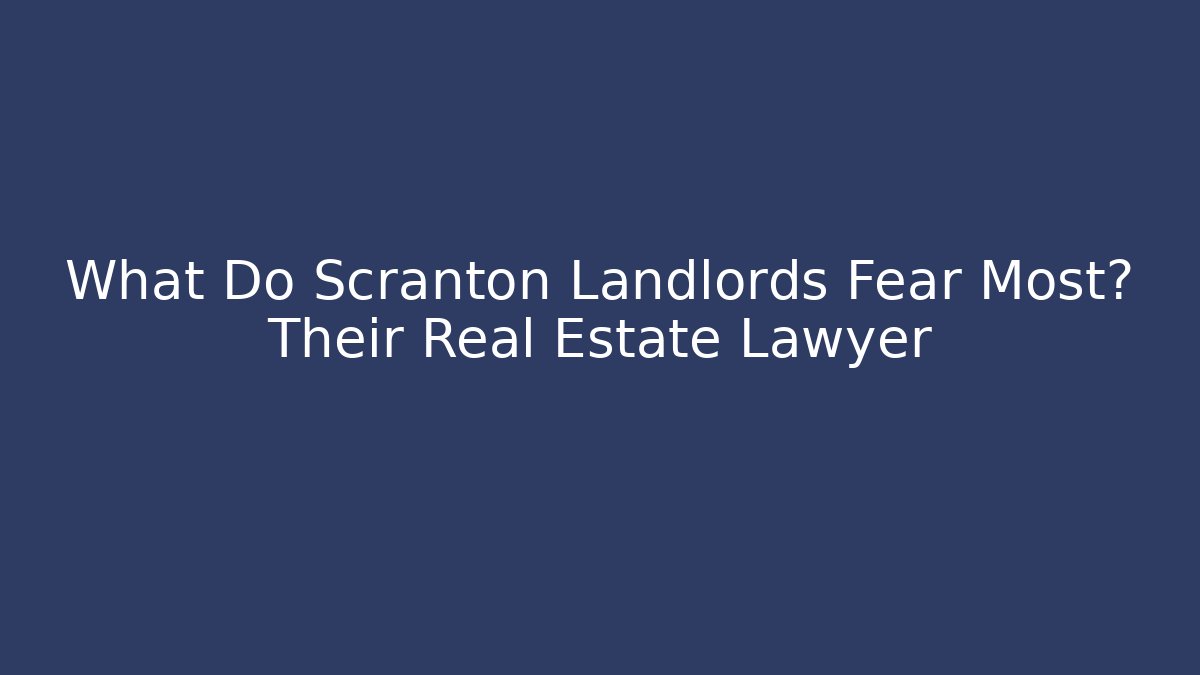 What Do Scranton Landlords Fear Most? Their Real Estate Lawyer