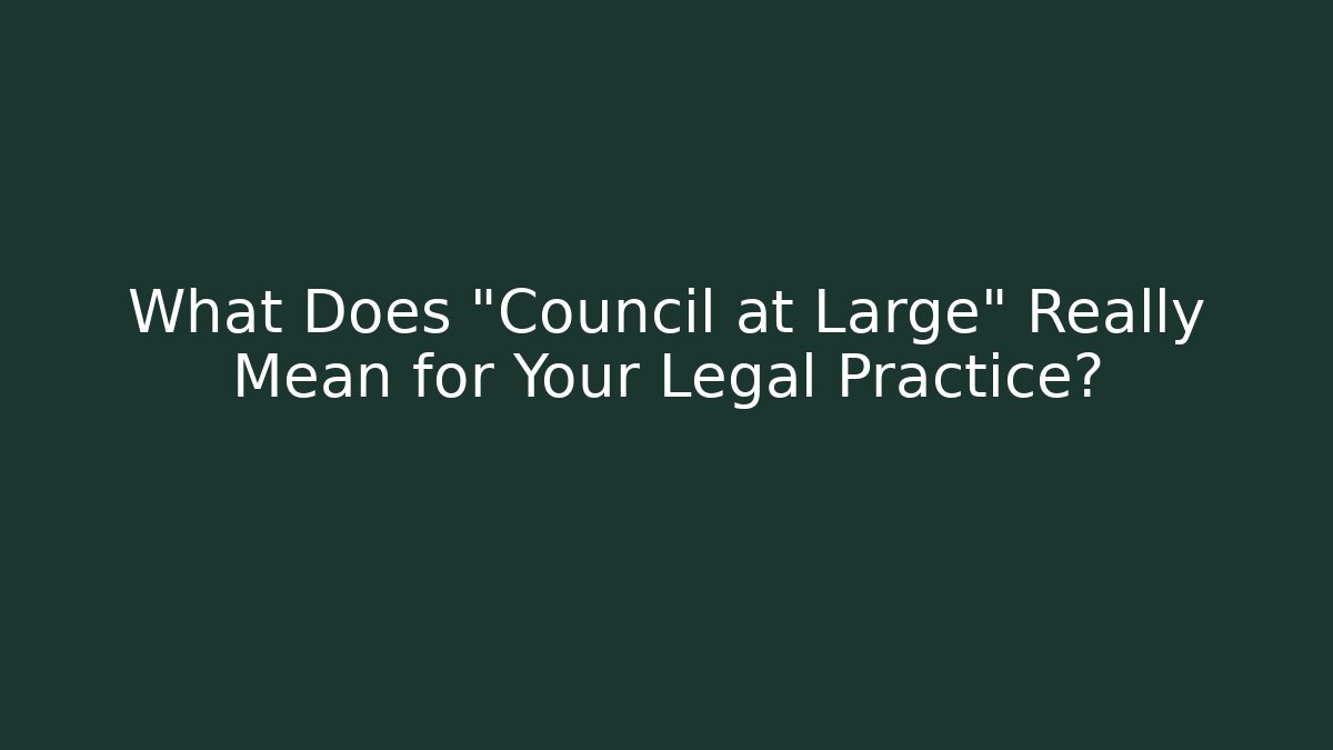 What Does "Council at Large" Really Mean for Your Legal Practice?