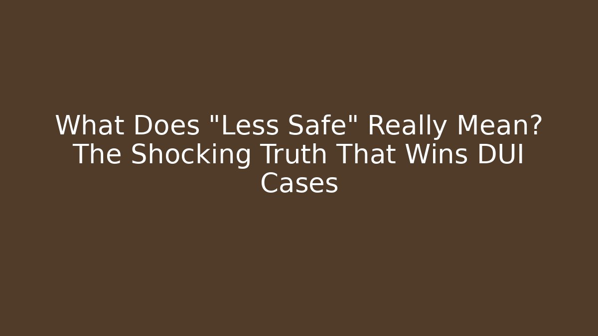 What Does "Less Safe" Really Mean? The Shocking Truth That Wins DUI Cases