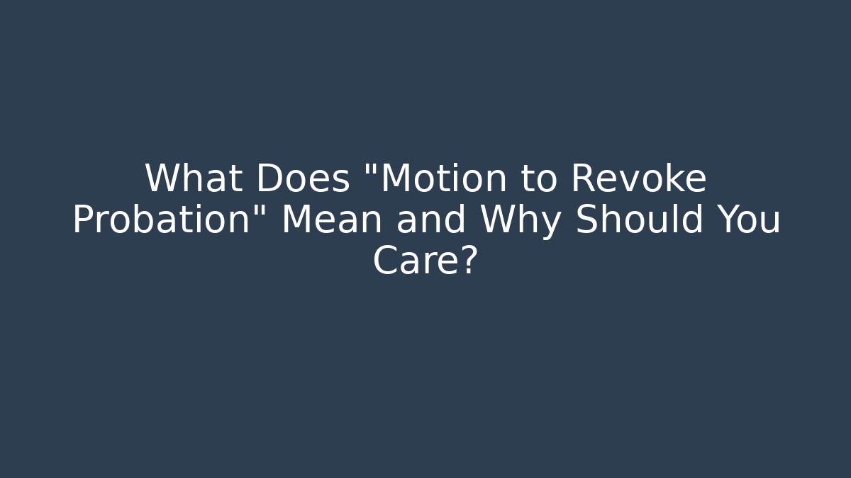 What Does "Motion to Revoke Probation" Mean and Why Should You Care?