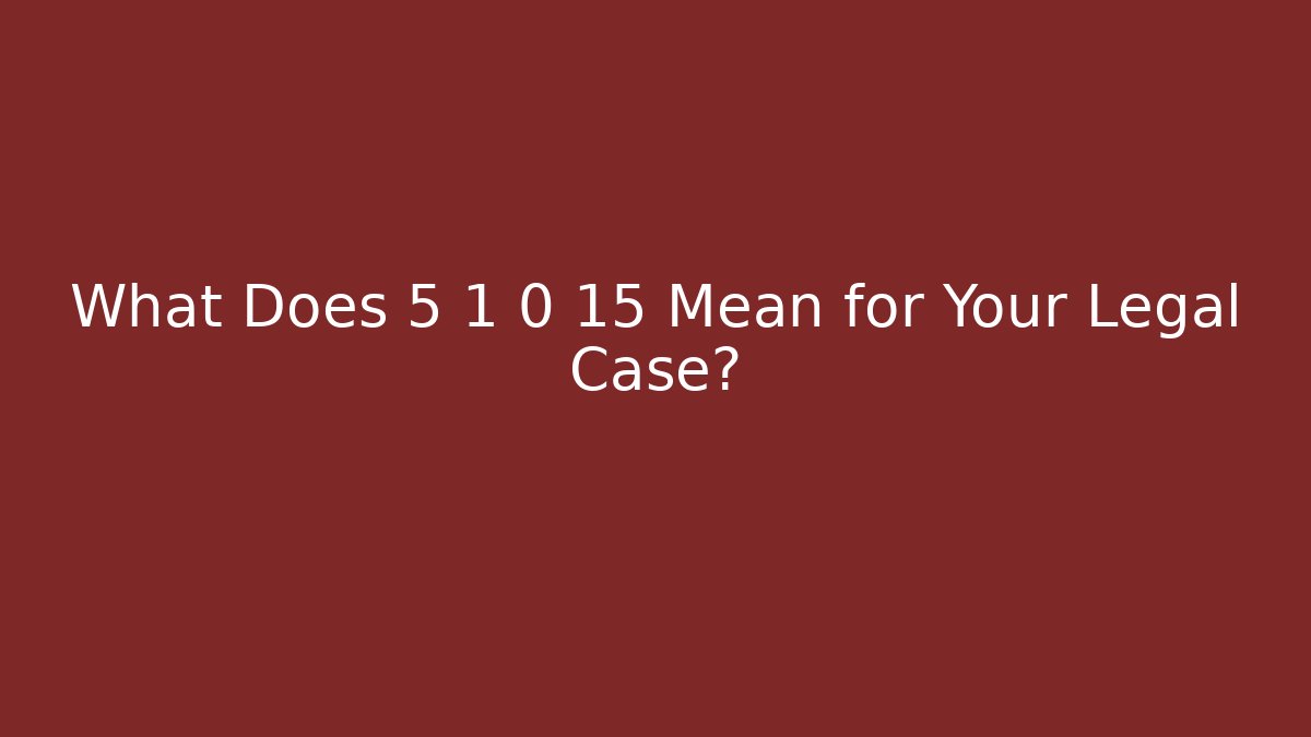 What Does 5 1 0 15 Mean for Your Legal Case?