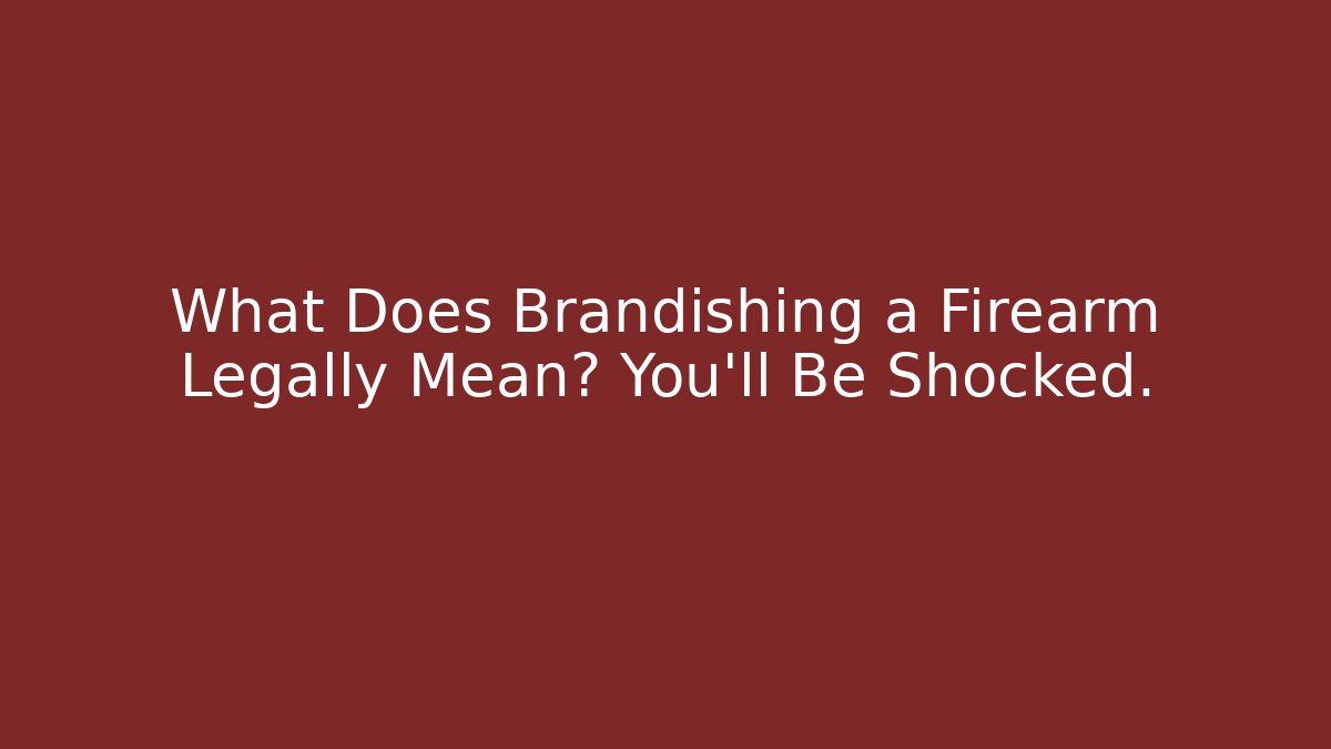What Does Brandishing a Firearm Legally Mean? You’ll Be Shocked.