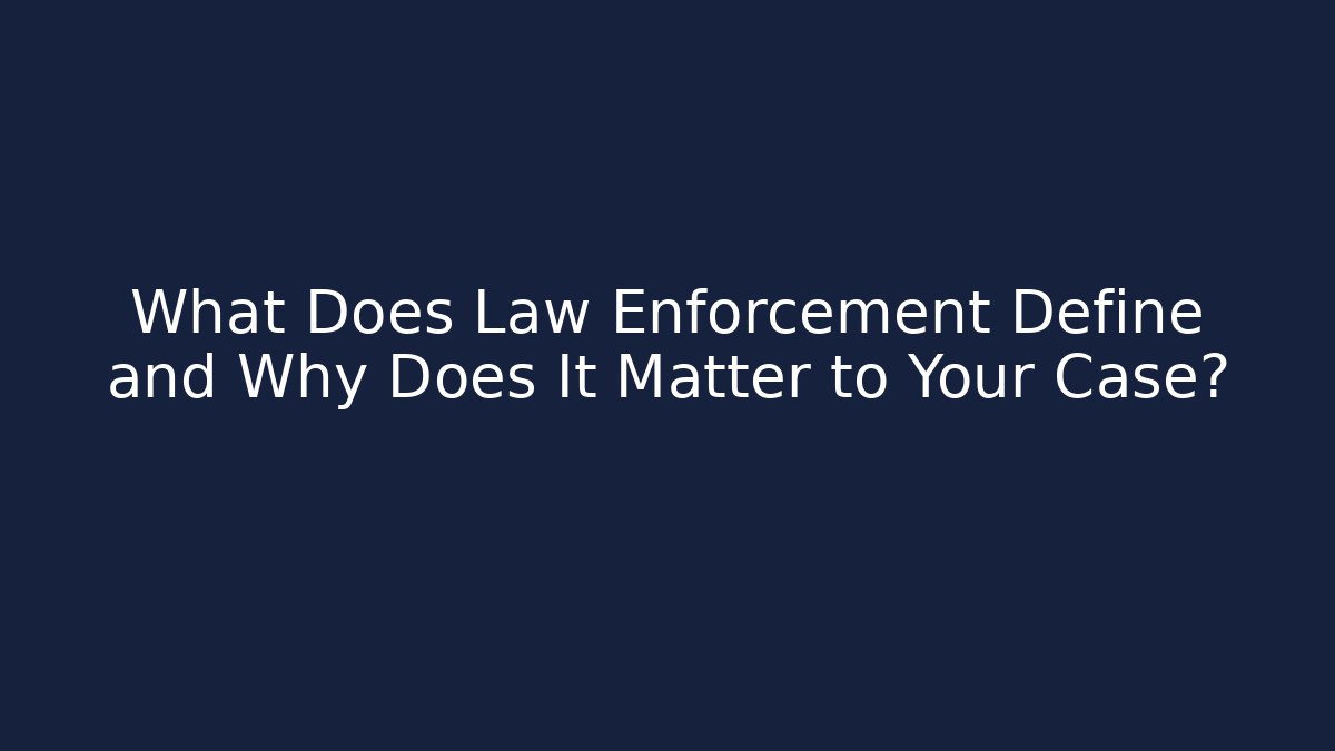 What Does Law Enforcement Define and Why Does It Matter to Your Case?