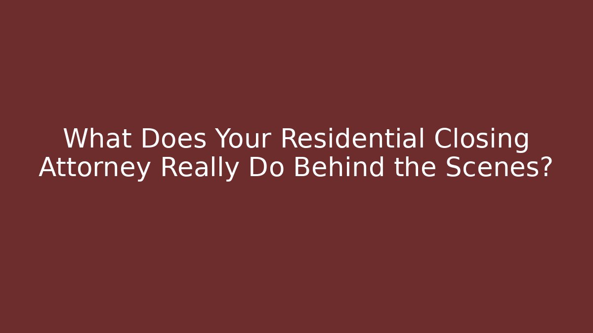 What Does Your Residential Closing Attorney Really Do Behind the Scenes? - Magmic