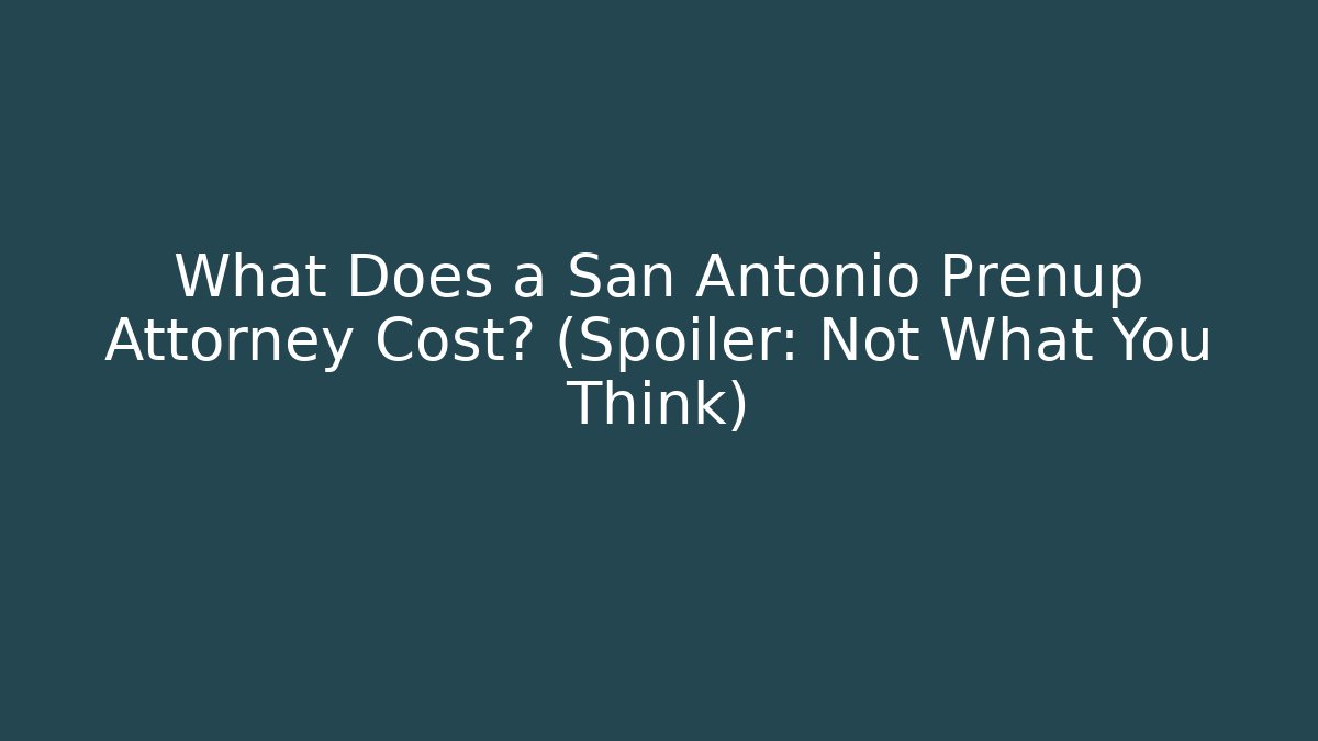 What Does a San Antonio Prenup Attorney Cost? (Spoiler: Not What You Think)