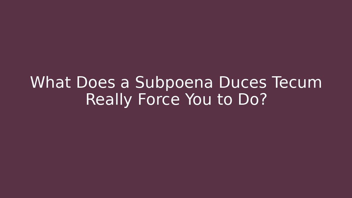 What Does a Subpoena Duces Tecum Really Force You to Do?