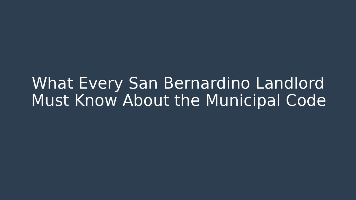 What Every San Bernardino Landlord Must Know About the Municipal Code