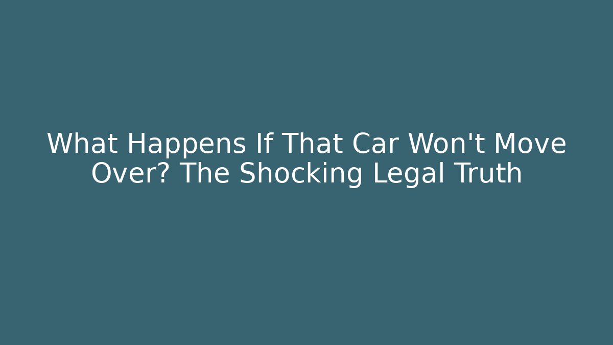 What Happens If That Car Won't Move Over? The Shocking Legal Truth