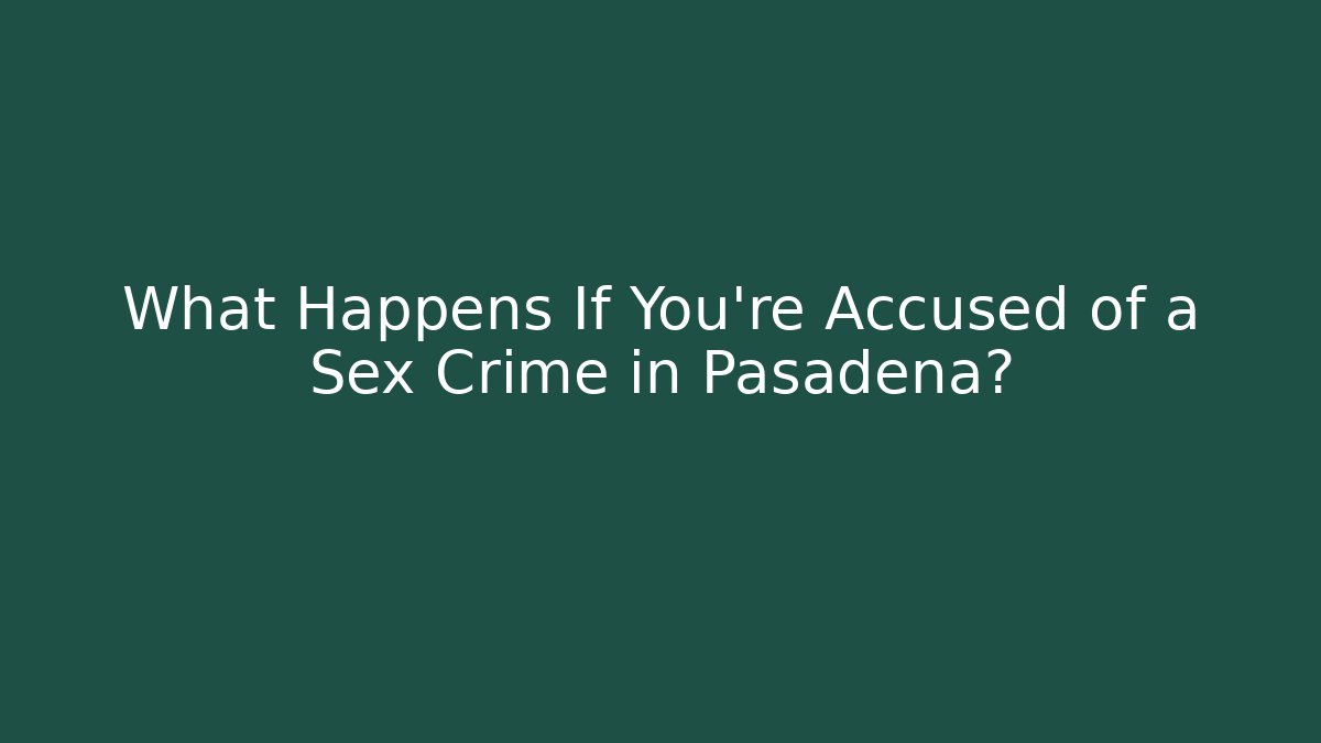 What Happens If You're Accused of a Sex Crime in Pasadena?