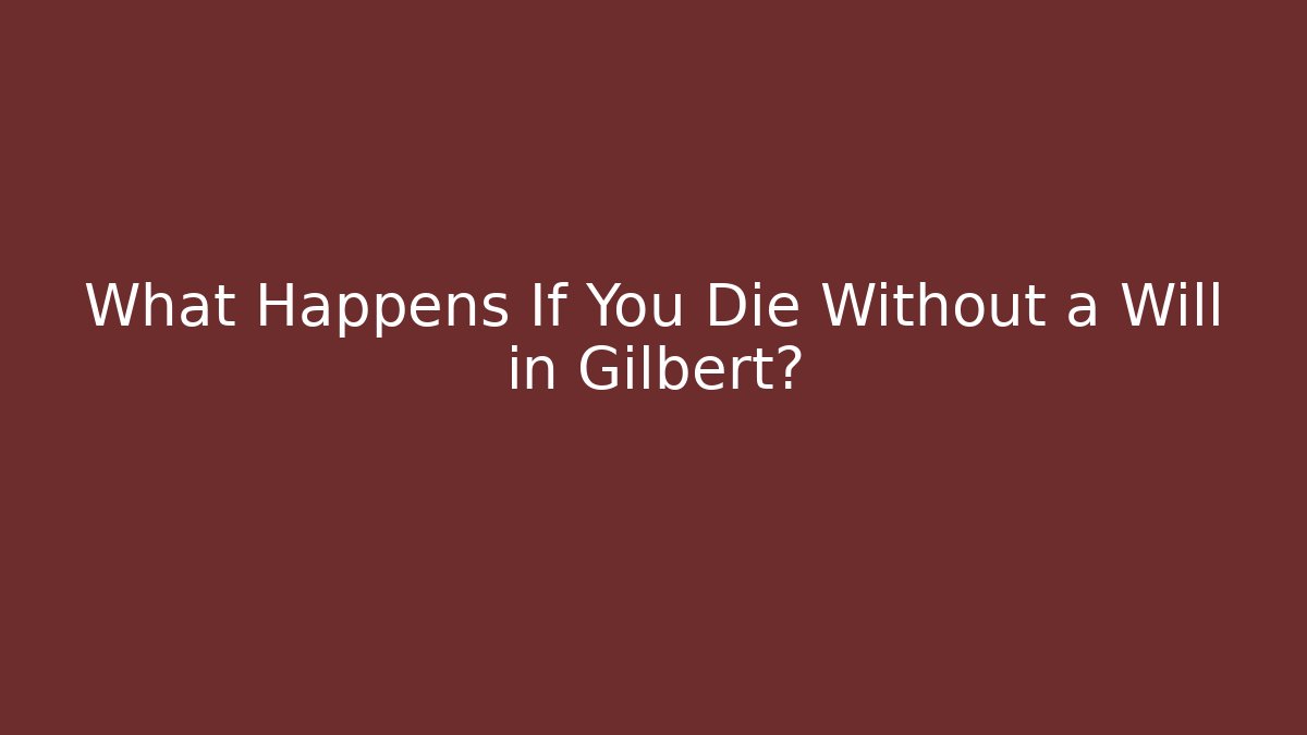 What Happens If You Die Without a Will in Gilbert?