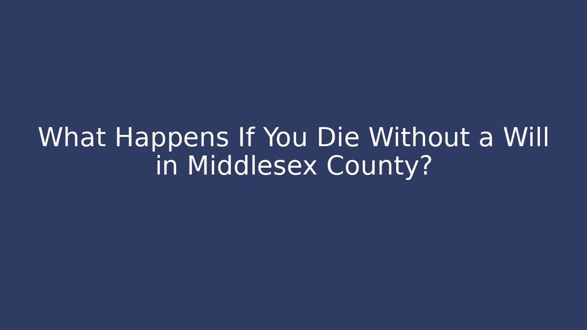 What Happens If You Die Without a Will in Middlesex County? - Magmic