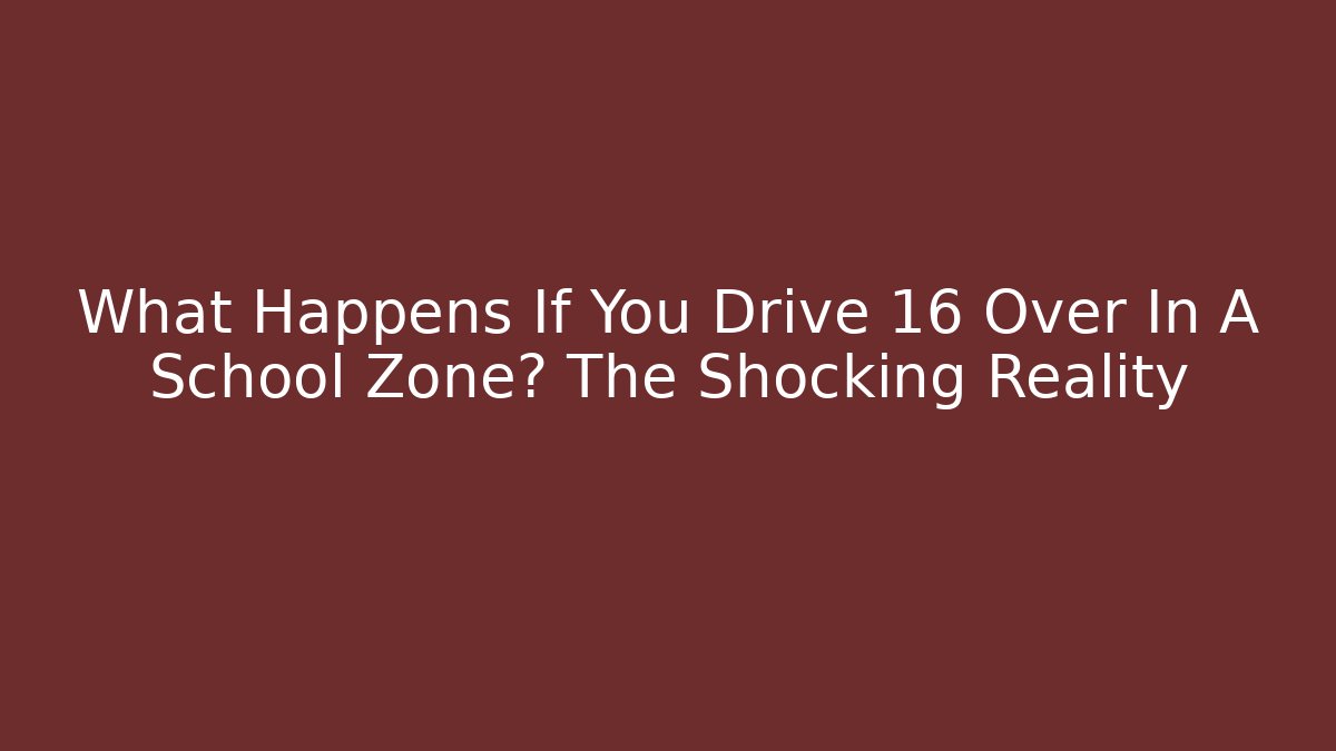What Happens If You Drive 16 Over In A School Zone? The Shocking Reality