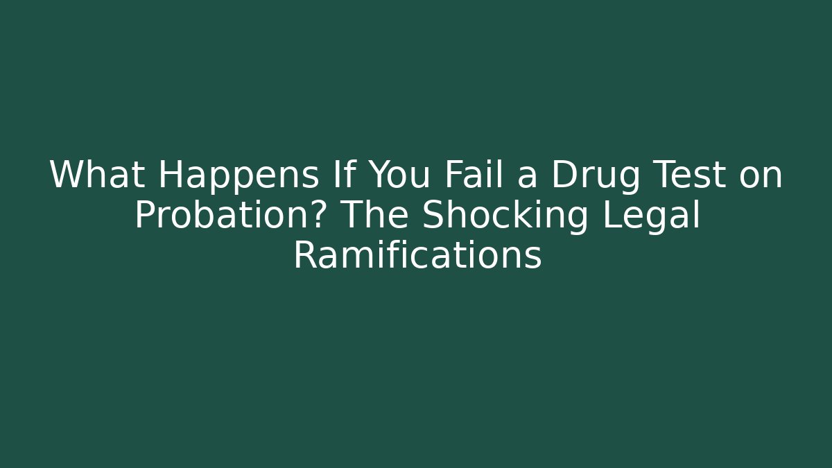 What Happens If You Fail a Drug Test on Probation? The Shocking Legal Ramifications