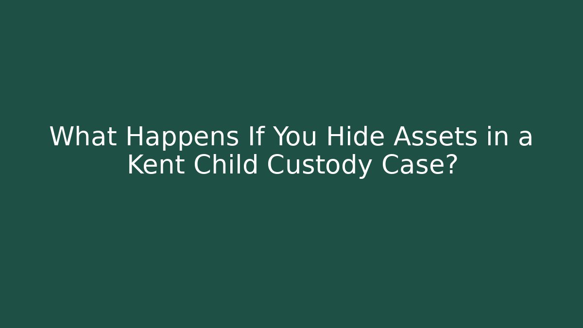 What Happens If You Hide Assets in a Kent Child Custody Case?