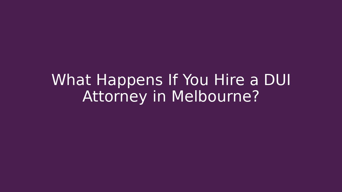 What Happens If You Hire a DUI Attorney in Melbourne?