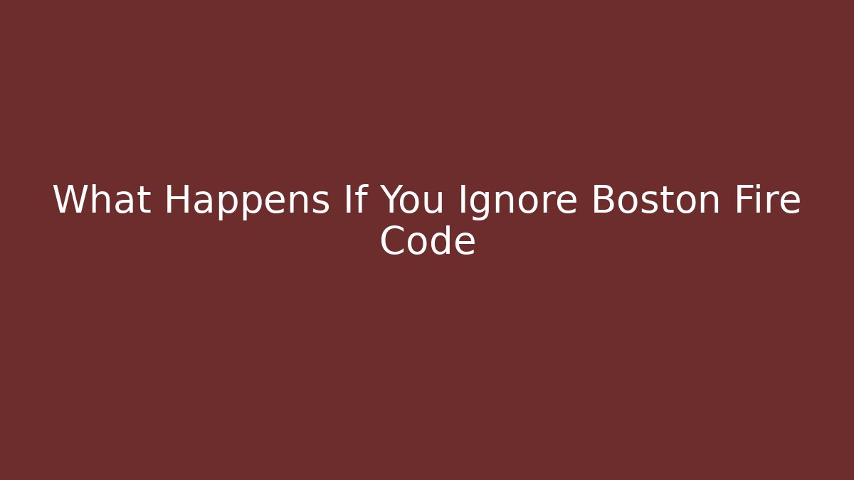 What Happens If You Ignore Boston Fire Code - Magmic