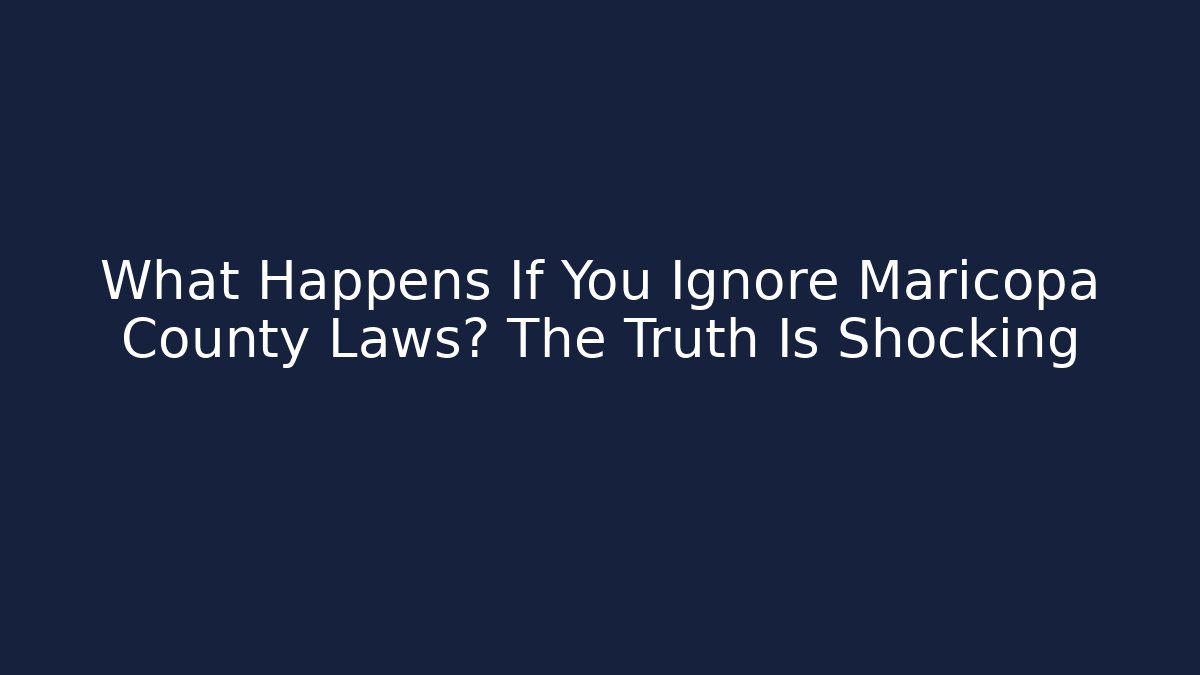 What Happens If You Ignore Maricopa County Laws? The Truth Is Shocking