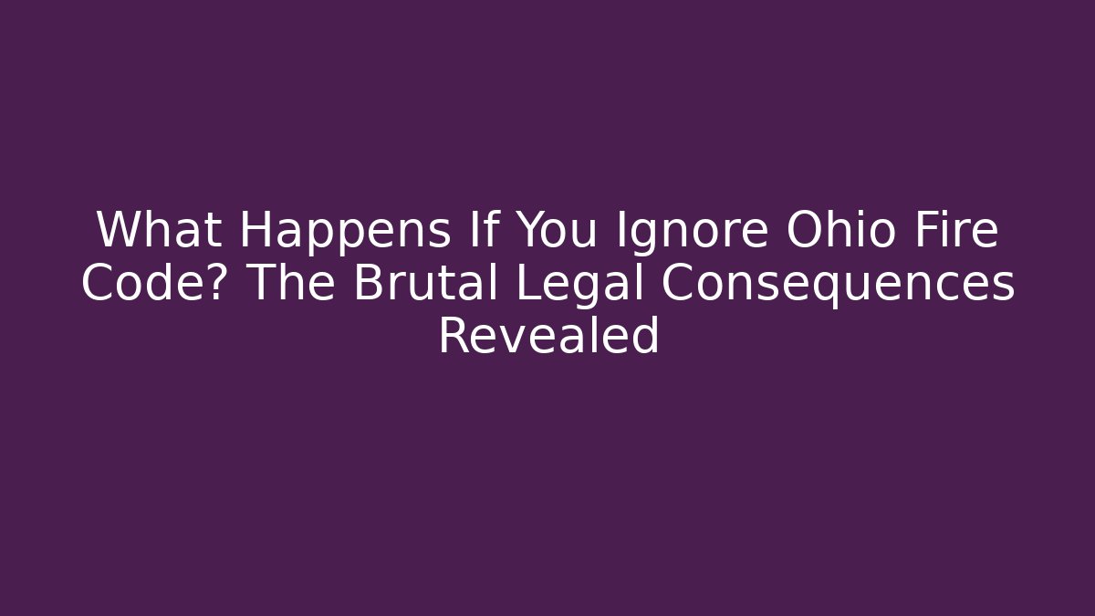 What Happens If You Ignore Ohio Fire Code? The Brutal Legal Consequences Revealed