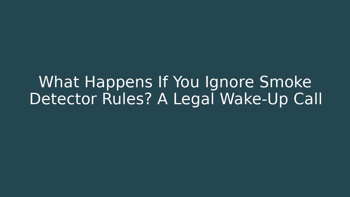 What Happens If You Ignore Smoke Detector Rules? A Legal Wake-Up Call