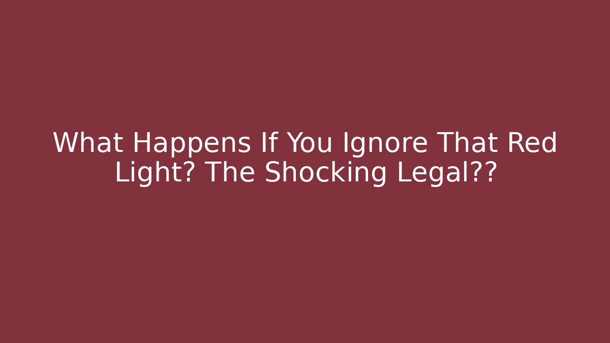 What Happens If You Ignore That Red Light? The Shocking Legal后果