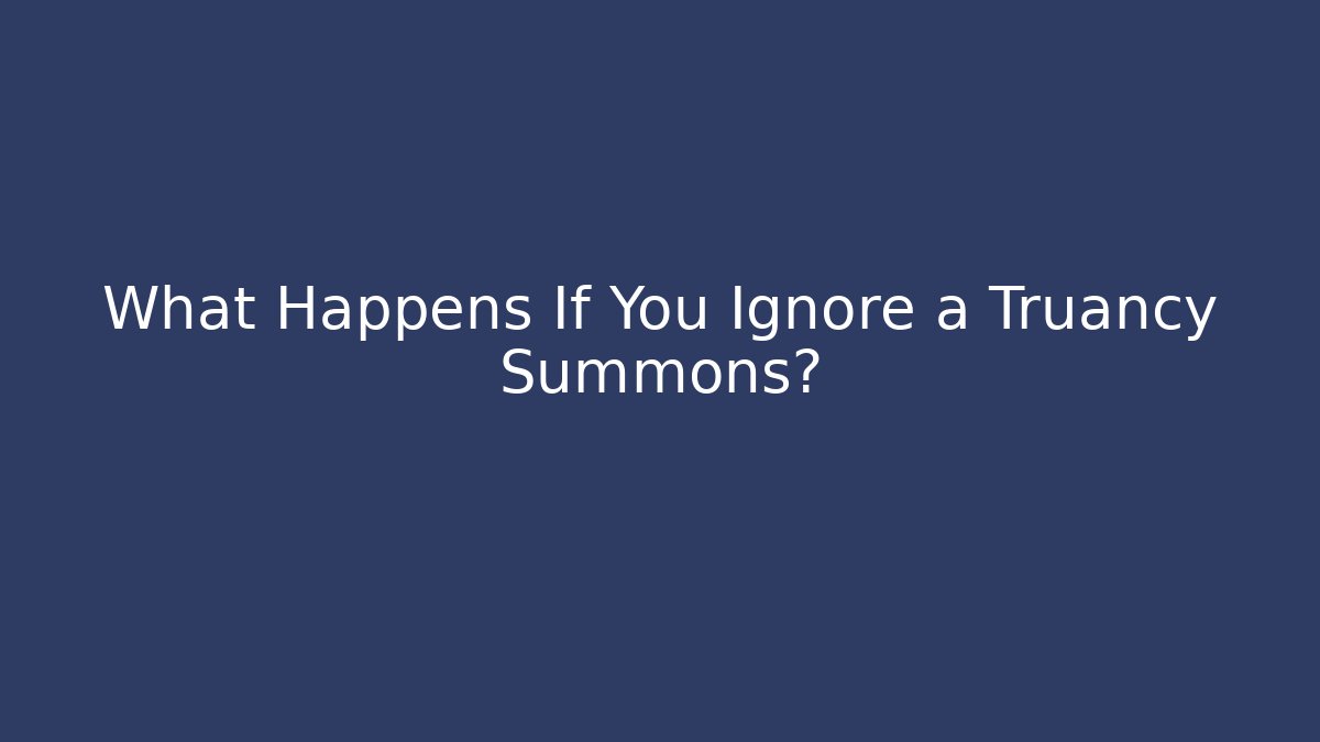 What Happens If You Ignore a Truancy Summons?