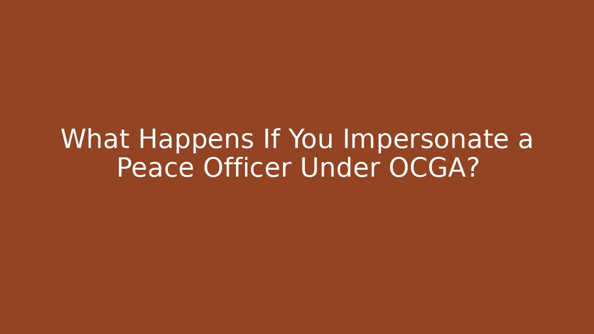 What Happens If You Impersonate a Peace Officer Under OCGA?