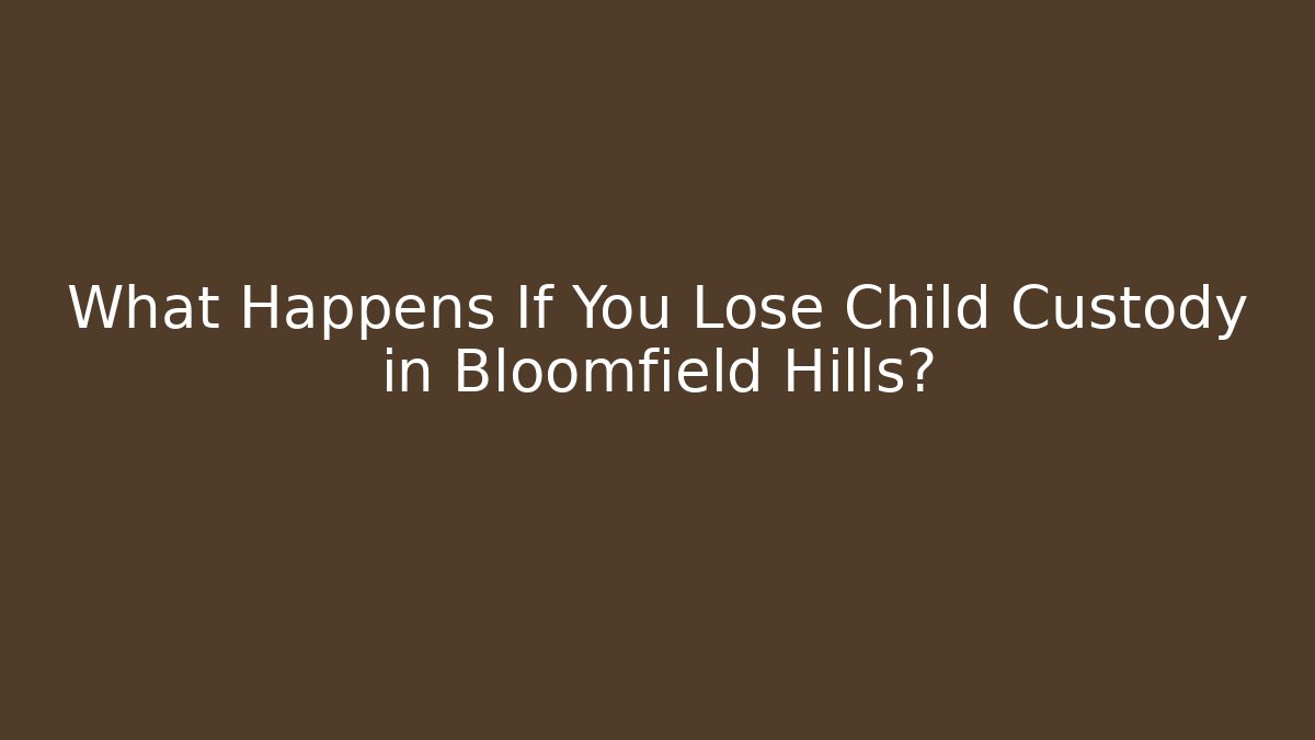 What Happens If You Lose Child Custody in Bloomfield Hills?