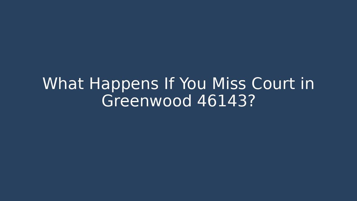 What Happens If You Miss Court in Greenwood 46143?